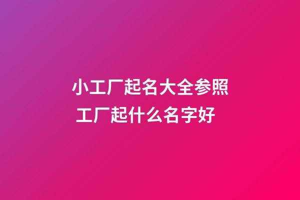 小工厂起名大全参照 工厂起什么名字好-第1张-公司起名-玄机派